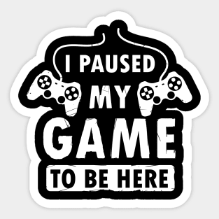 I Paused My Game To Be Here Funny Gamer Graphic Sticker